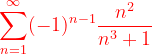 \dpi{120} {\color{Red} \sum_{n=1}^{\infty }(-1)^{n-1}\frac{n^{2}}{n^{3}+1}}